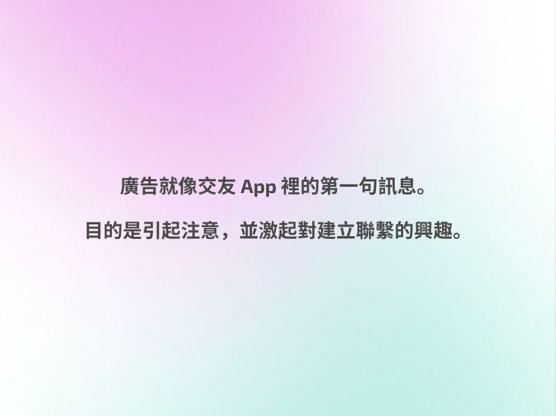 广告就像交友 app 里发出的第一句讯息——目的在于吸引注意，引发对品牌的兴趣。